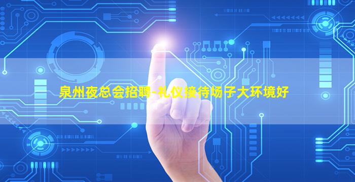 泉州夜总会招聘-礼仪接待场子大环境好